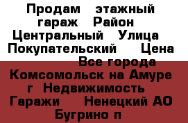 Продам 4-этажный гараж › Район ­ Центральный › Улица ­ Покупательский 2 › Цена ­ 450 000 - Все города, Комсомольск-на-Амуре г. Недвижимость » Гаражи   . Ненецкий АО,Бугрино п.